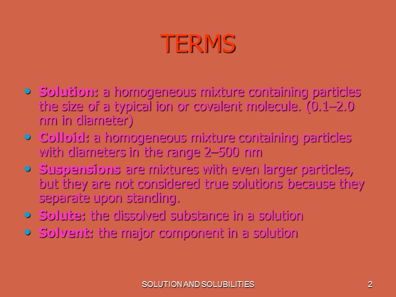 SOLUTION AND SOLUBILITIES 2 TERMS Solution: a homogeneous mixture containing particles the size of